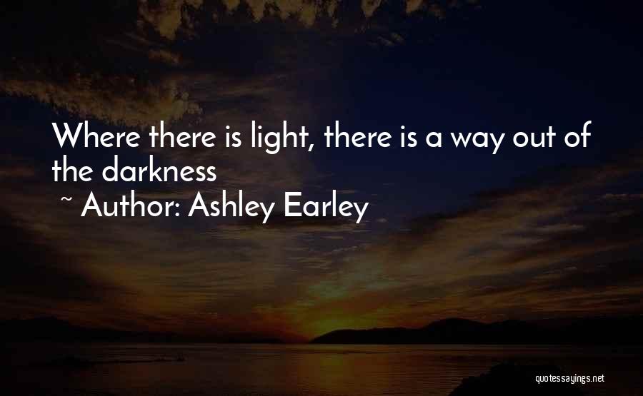 Ashley Earley Quotes: Where There Is Light, There Is A Way Out Of The Darkness