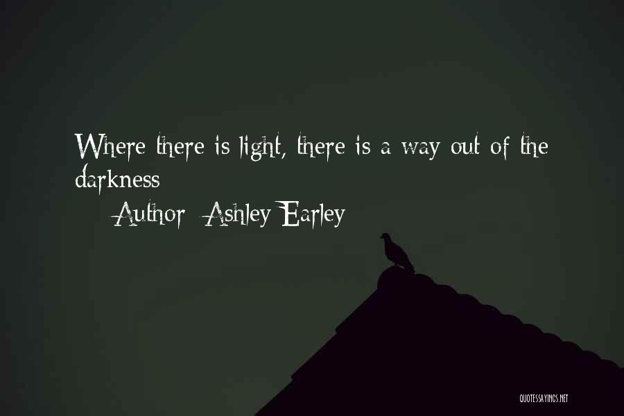 Ashley Earley Quotes: Where There Is Light, There Is A Way Out Of The Darkness