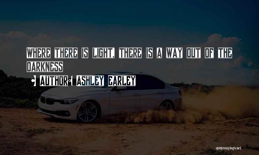 Ashley Earley Quotes: Where There Is Light, There Is A Way Out Of The Darkness