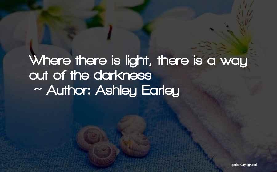 Ashley Earley Quotes: Where There Is Light, There Is A Way Out Of The Darkness