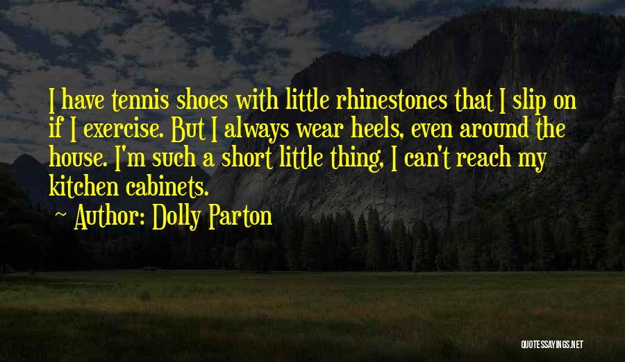 Dolly Parton Quotes: I Have Tennis Shoes With Little Rhinestones That I Slip On If I Exercise. But I Always Wear Heels, Even