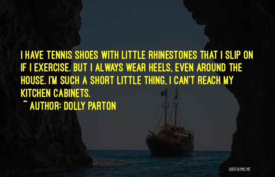 Dolly Parton Quotes: I Have Tennis Shoes With Little Rhinestones That I Slip On If I Exercise. But I Always Wear Heels, Even