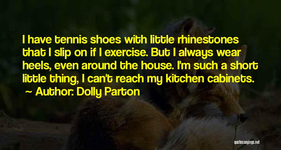 Dolly Parton Quotes: I Have Tennis Shoes With Little Rhinestones That I Slip On If I Exercise. But I Always Wear Heels, Even