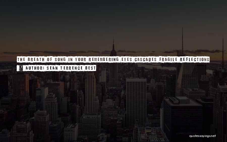 Sean Terrence Best Quotes: The Breath Of Song In Your Remembering Eyes Cascades Fragile Reflections Of Time-steeped Sunsets Tinting Delicate Snowflakes With The Solitude