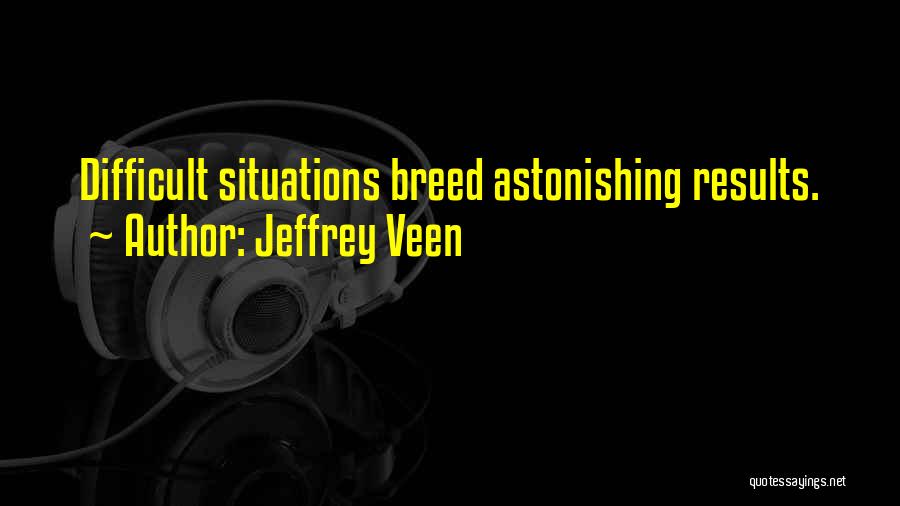 Jeffrey Veen Quotes: Difficult Situations Breed Astonishing Results.
