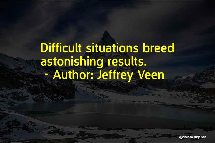 Jeffrey Veen Quotes: Difficult Situations Breed Astonishing Results.