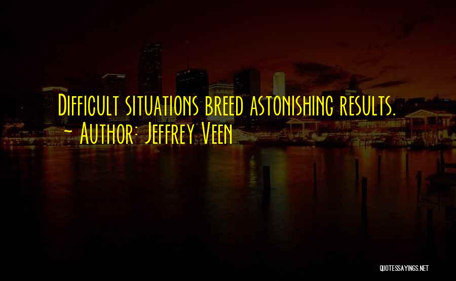 Jeffrey Veen Quotes: Difficult Situations Breed Astonishing Results.