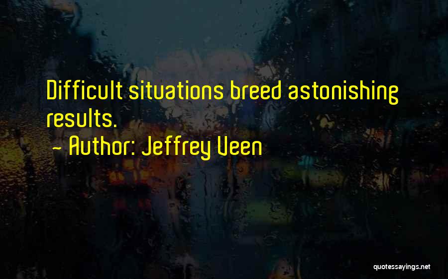 Jeffrey Veen Quotes: Difficult Situations Breed Astonishing Results.