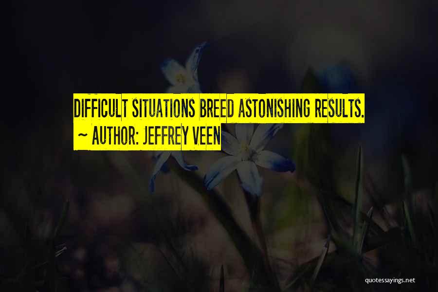 Jeffrey Veen Quotes: Difficult Situations Breed Astonishing Results.