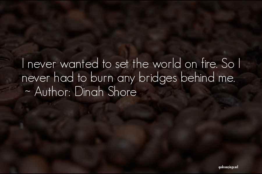 Dinah Shore Quotes: I Never Wanted To Set The World On Fire. So I Never Had To Burn Any Bridges Behind Me.