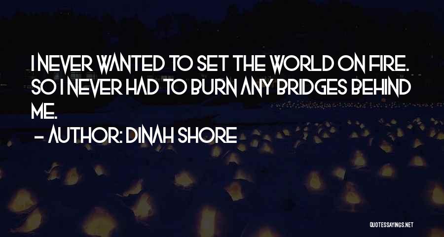 Dinah Shore Quotes: I Never Wanted To Set The World On Fire. So I Never Had To Burn Any Bridges Behind Me.