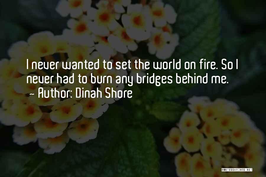 Dinah Shore Quotes: I Never Wanted To Set The World On Fire. So I Never Had To Burn Any Bridges Behind Me.