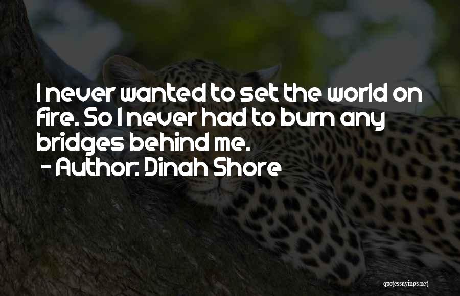 Dinah Shore Quotes: I Never Wanted To Set The World On Fire. So I Never Had To Burn Any Bridges Behind Me.