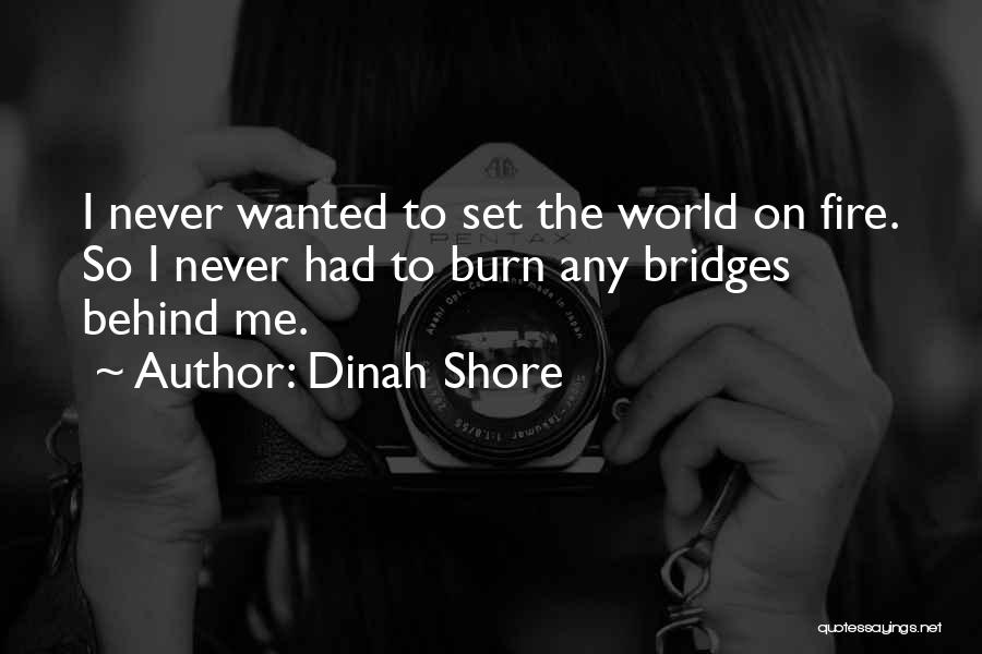Dinah Shore Quotes: I Never Wanted To Set The World On Fire. So I Never Had To Burn Any Bridges Behind Me.