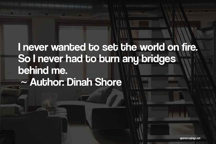 Dinah Shore Quotes: I Never Wanted To Set The World On Fire. So I Never Had To Burn Any Bridges Behind Me.