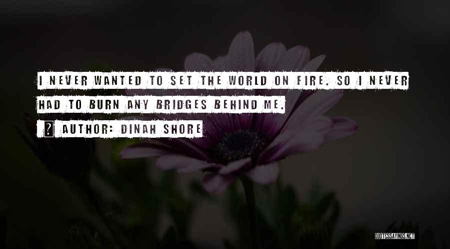 Dinah Shore Quotes: I Never Wanted To Set The World On Fire. So I Never Had To Burn Any Bridges Behind Me.