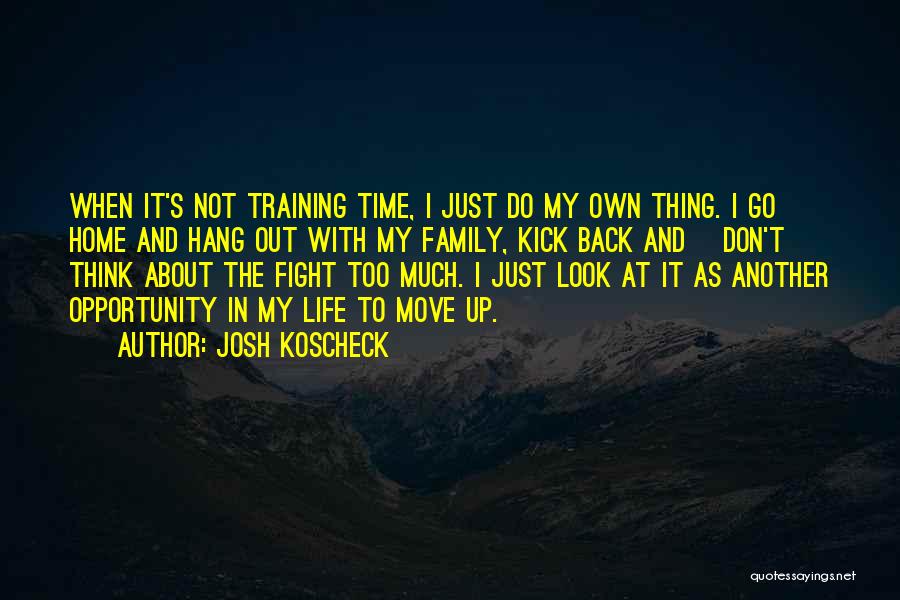 Josh Koscheck Quotes: When It's Not Training Time, I Just Do My Own Thing. I Go Home And Hang Out With My Family,