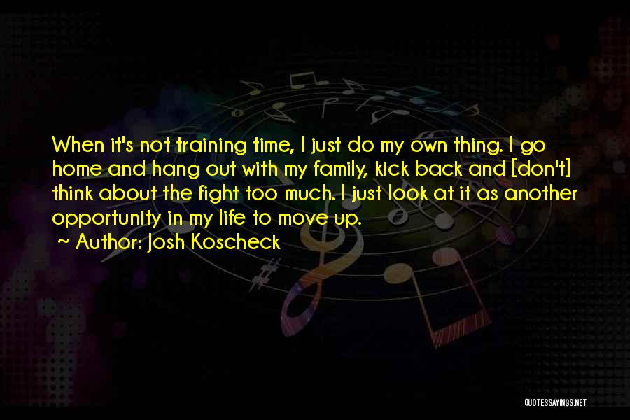 Josh Koscheck Quotes: When It's Not Training Time, I Just Do My Own Thing. I Go Home And Hang Out With My Family,