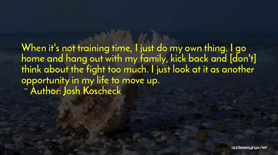 Josh Koscheck Quotes: When It's Not Training Time, I Just Do My Own Thing. I Go Home And Hang Out With My Family,