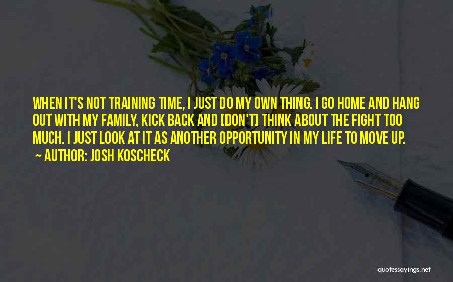 Josh Koscheck Quotes: When It's Not Training Time, I Just Do My Own Thing. I Go Home And Hang Out With My Family,