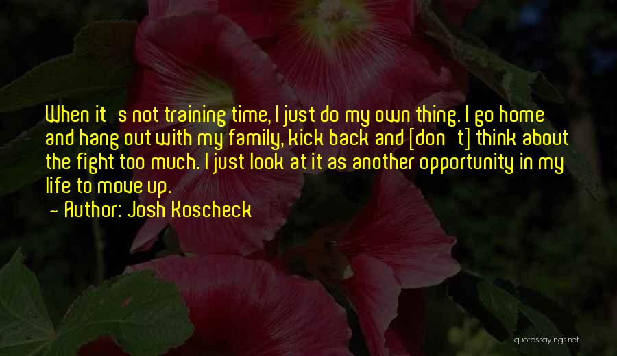 Josh Koscheck Quotes: When It's Not Training Time, I Just Do My Own Thing. I Go Home And Hang Out With My Family,