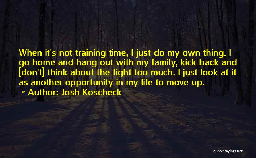 Josh Koscheck Quotes: When It's Not Training Time, I Just Do My Own Thing. I Go Home And Hang Out With My Family,