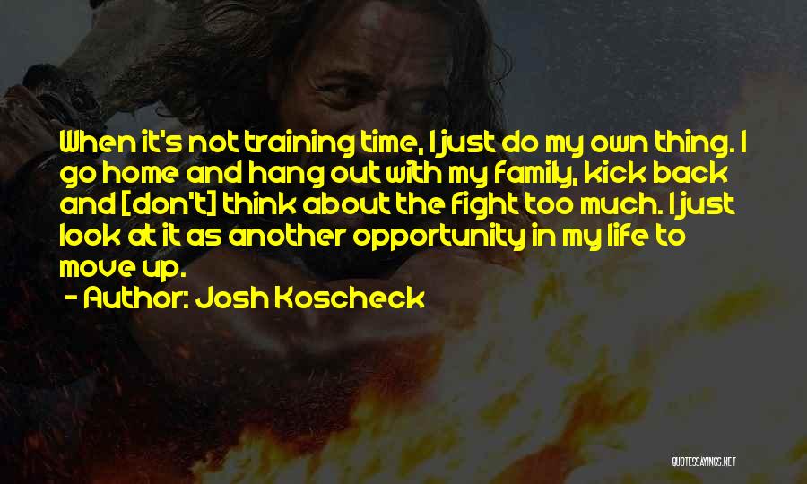 Josh Koscheck Quotes: When It's Not Training Time, I Just Do My Own Thing. I Go Home And Hang Out With My Family,