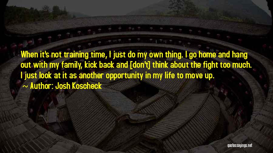 Josh Koscheck Quotes: When It's Not Training Time, I Just Do My Own Thing. I Go Home And Hang Out With My Family,