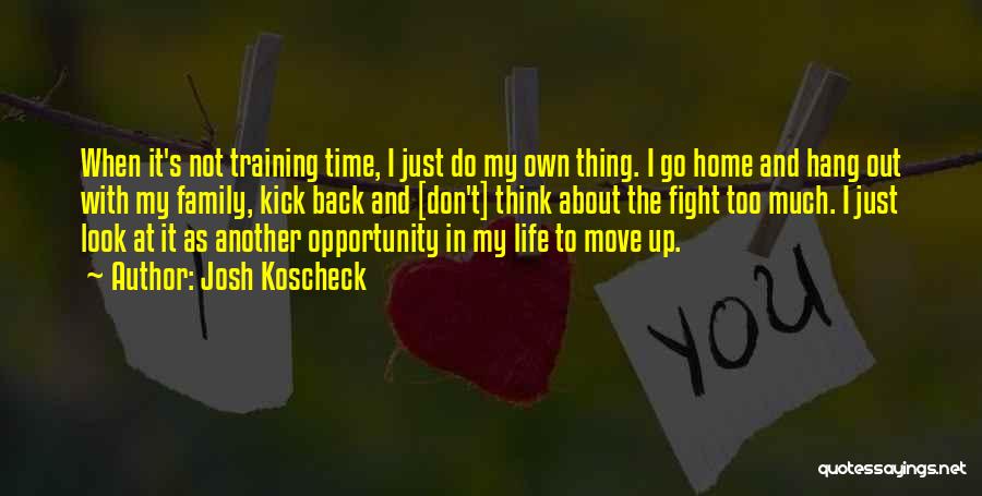 Josh Koscheck Quotes: When It's Not Training Time, I Just Do My Own Thing. I Go Home And Hang Out With My Family,