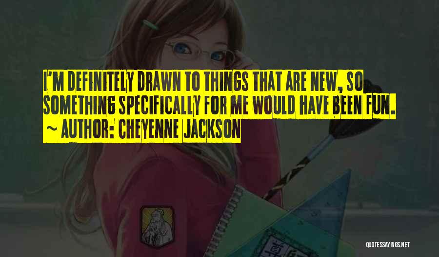 Cheyenne Jackson Quotes: I'm Definitely Drawn To Things That Are New, So Something Specifically For Me Would Have Been Fun.