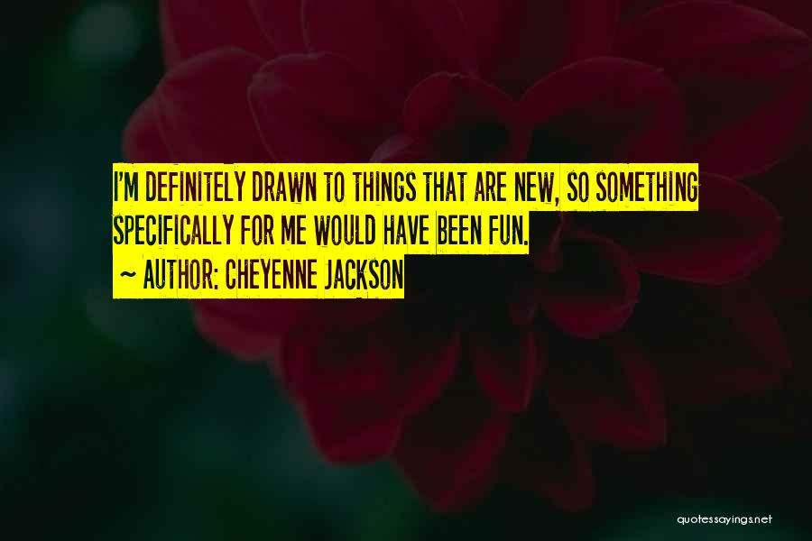 Cheyenne Jackson Quotes: I'm Definitely Drawn To Things That Are New, So Something Specifically For Me Would Have Been Fun.