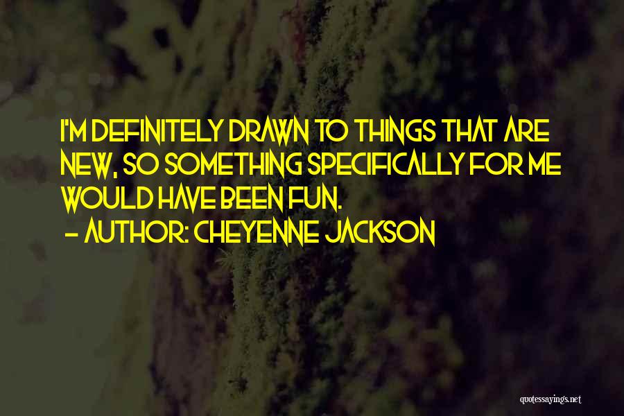 Cheyenne Jackson Quotes: I'm Definitely Drawn To Things That Are New, So Something Specifically For Me Would Have Been Fun.