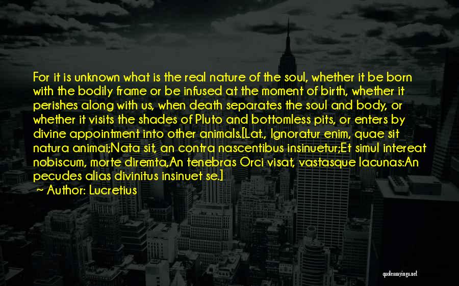 Lucretius Quotes: For It Is Unknown What Is The Real Nature Of The Soul, Whether It Be Born With The Bodily Frame