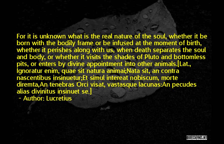 Lucretius Quotes: For It Is Unknown What Is The Real Nature Of The Soul, Whether It Be Born With The Bodily Frame