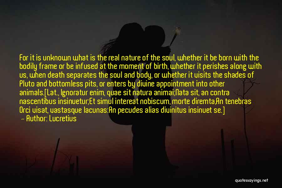 Lucretius Quotes: For It Is Unknown What Is The Real Nature Of The Soul, Whether It Be Born With The Bodily Frame