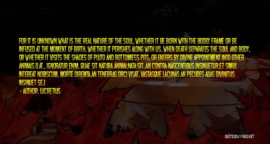 Lucretius Quotes: For It Is Unknown What Is The Real Nature Of The Soul, Whether It Be Born With The Bodily Frame