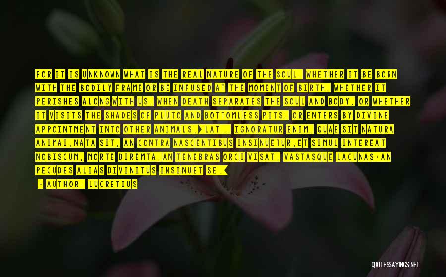 Lucretius Quotes: For It Is Unknown What Is The Real Nature Of The Soul, Whether It Be Born With The Bodily Frame