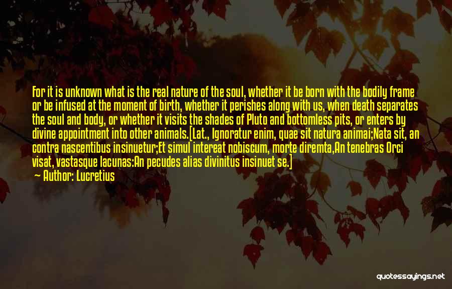 Lucretius Quotes: For It Is Unknown What Is The Real Nature Of The Soul, Whether It Be Born With The Bodily Frame