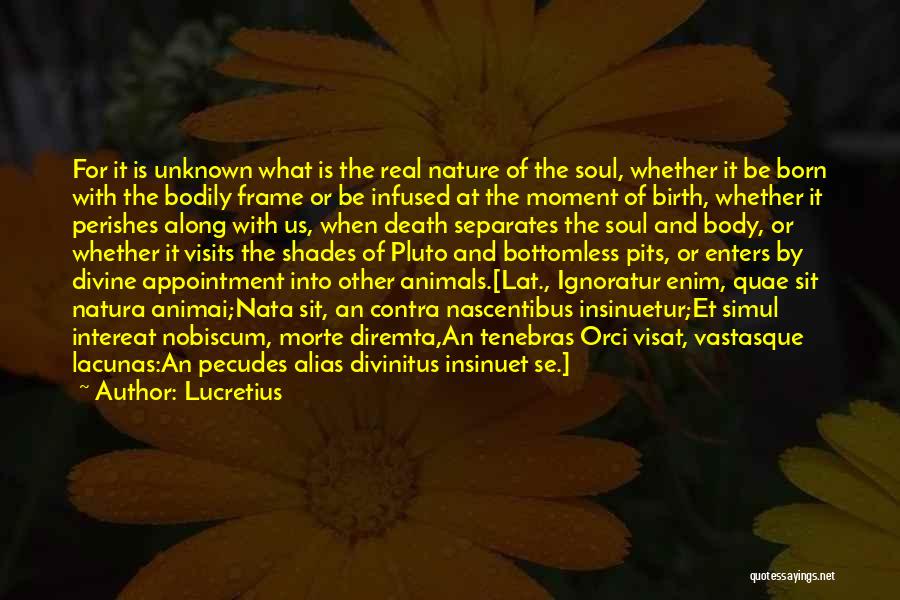 Lucretius Quotes: For It Is Unknown What Is The Real Nature Of The Soul, Whether It Be Born With The Bodily Frame