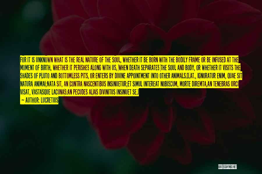 Lucretius Quotes: For It Is Unknown What Is The Real Nature Of The Soul, Whether It Be Born With The Bodily Frame