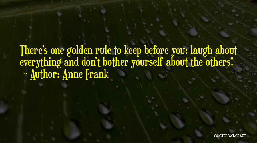 Anne Frank Quotes: There's One Golden Rule To Keep Before You: Laugh About Everything And Don't Bother Yourself About The Others!