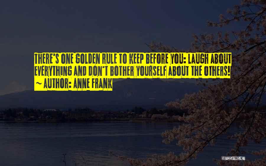 Anne Frank Quotes: There's One Golden Rule To Keep Before You: Laugh About Everything And Don't Bother Yourself About The Others!