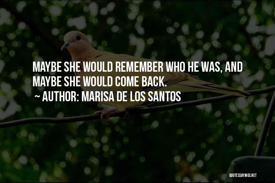 Marisa De Los Santos Quotes: Maybe She Would Remember Who He Was, And Maybe She Would Come Back.