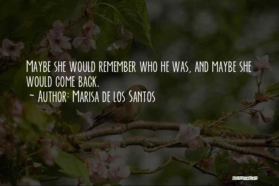 Marisa De Los Santos Quotes: Maybe She Would Remember Who He Was, And Maybe She Would Come Back.