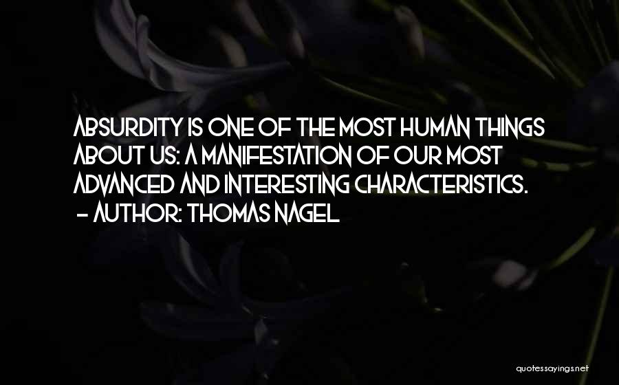 Thomas Nagel Quotes: Absurdity Is One Of The Most Human Things About Us: A Manifestation Of Our Most Advanced And Interesting Characteristics.