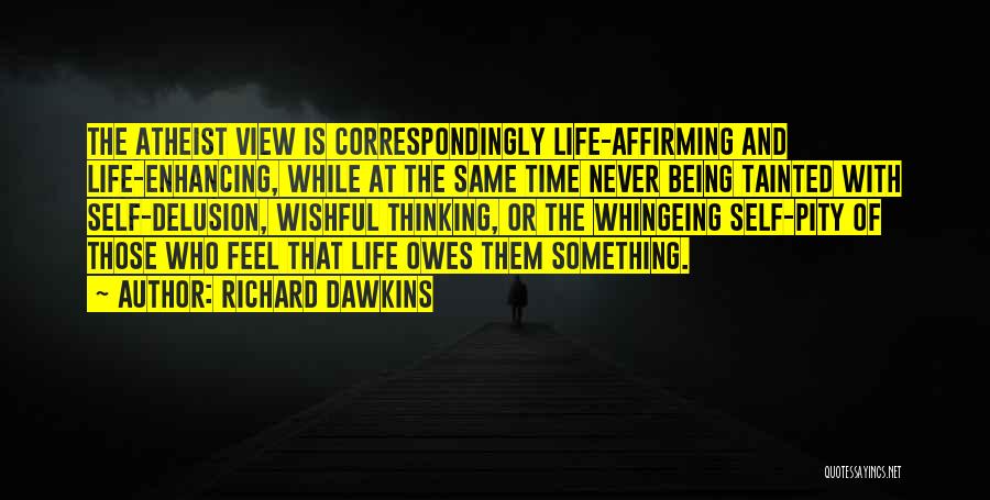 Richard Dawkins Quotes: The Atheist View Is Correspondingly Life-affirming And Life-enhancing, While At The Same Time Never Being Tainted With Self-delusion, Wishful Thinking,