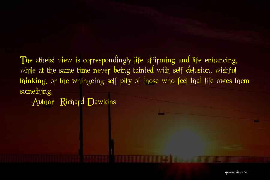 Richard Dawkins Quotes: The Atheist View Is Correspondingly Life-affirming And Life-enhancing, While At The Same Time Never Being Tainted With Self-delusion, Wishful Thinking,