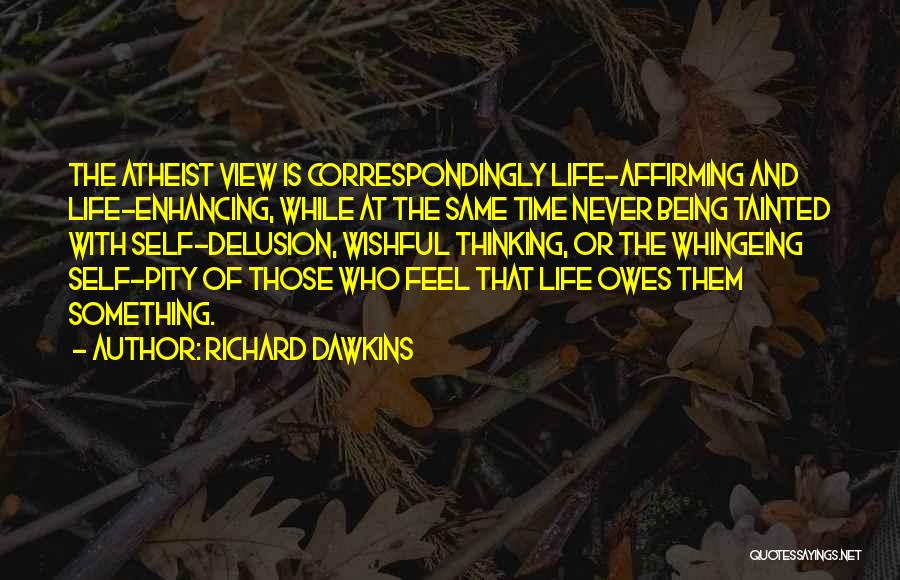 Richard Dawkins Quotes: The Atheist View Is Correspondingly Life-affirming And Life-enhancing, While At The Same Time Never Being Tainted With Self-delusion, Wishful Thinking,