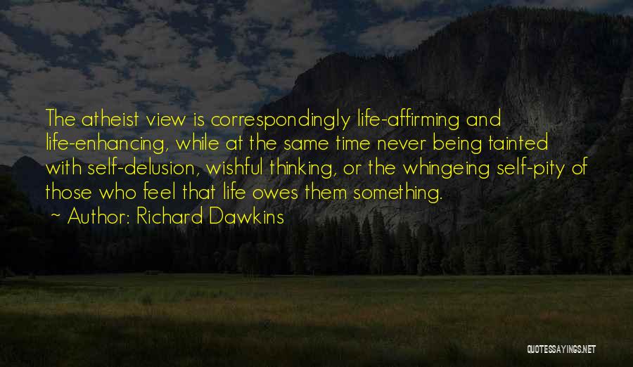 Richard Dawkins Quotes: The Atheist View Is Correspondingly Life-affirming And Life-enhancing, While At The Same Time Never Being Tainted With Self-delusion, Wishful Thinking,