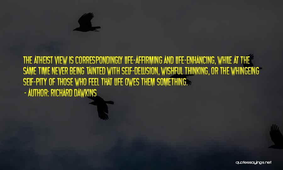 Richard Dawkins Quotes: The Atheist View Is Correspondingly Life-affirming And Life-enhancing, While At The Same Time Never Being Tainted With Self-delusion, Wishful Thinking,
